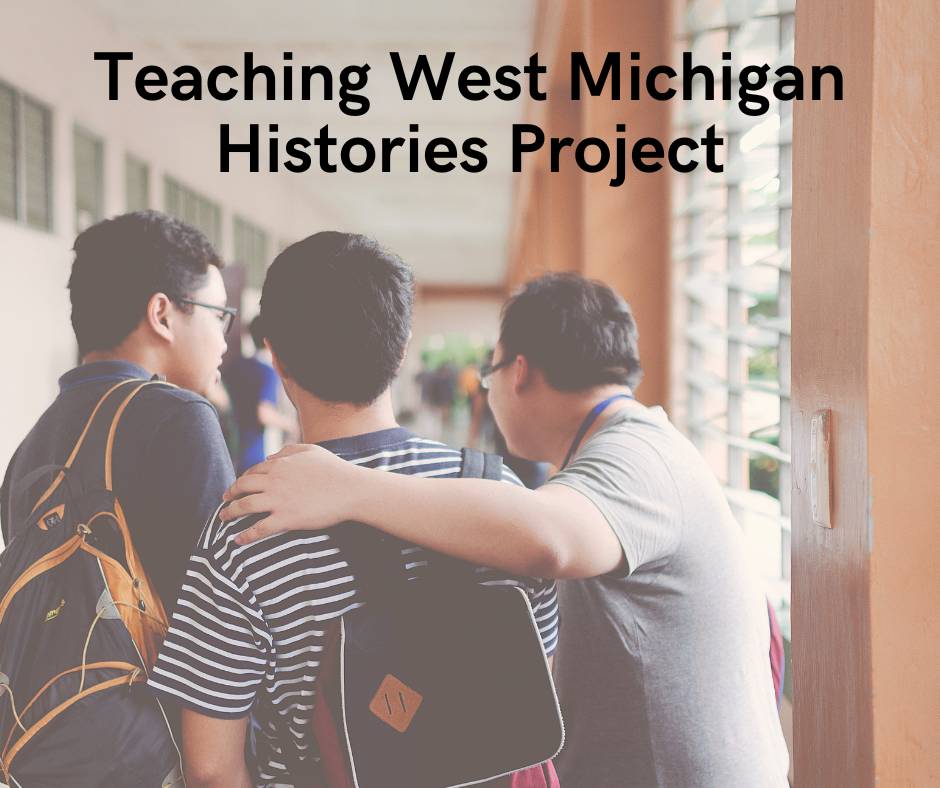 A teacher with their arm around two students walking down an exterior hallway, with the text "Teaching West Michigan Histories Project" on top.